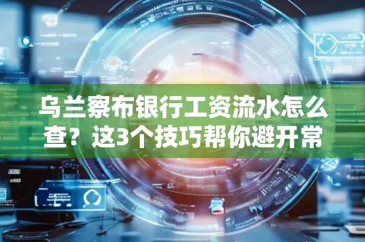 乌兰察布银行工资流水怎么查?这3个技巧帮你避开常见坑