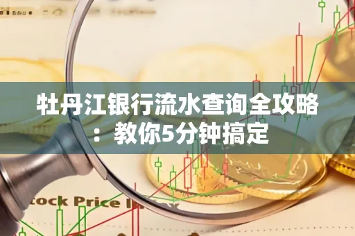 牡丹江银行流水查询全攻略:教你5分钟搞定