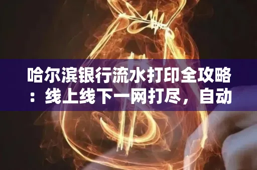 哈尔滨银行流水打印全攻略:线上线下一网打尽,自动截取轻松搞定