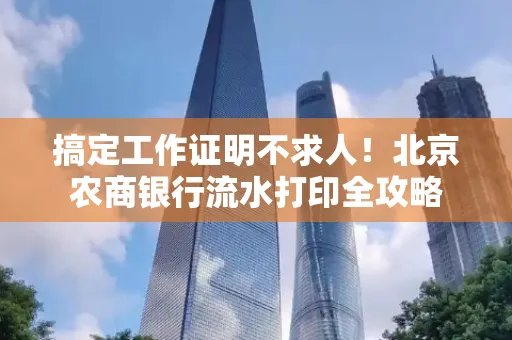 搞定工作证明不求人!北京农商银行流水打印全攻略