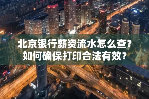 北京银行薪资流水怎么查?如何确保打印合法有效?