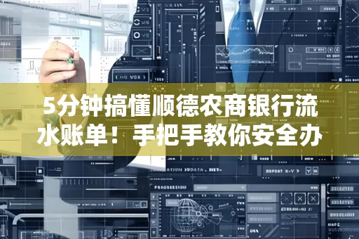 5分钟搞懂顺德农商银行流水账单!手把手教你安全办理+避雷指南