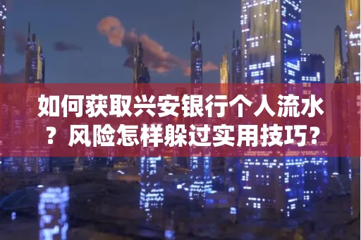 如何获取兴安银行个人流水?风险怎样躲过实用技巧?