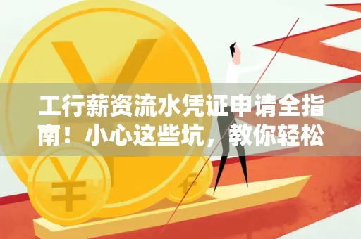 工行薪资流水凭证申请全指南!小心这些坑,教你轻松避雷