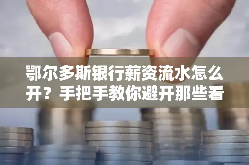 鄂尔多斯银行薪资流水怎么开?手把手教你避开那些看不见的坑