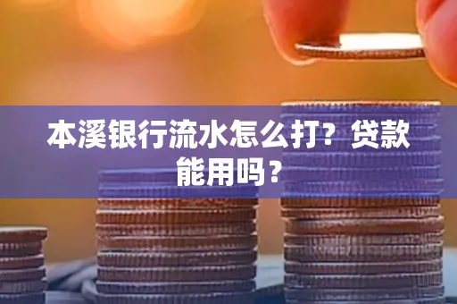 本溪银行流水怎么打?贷款能用吗?