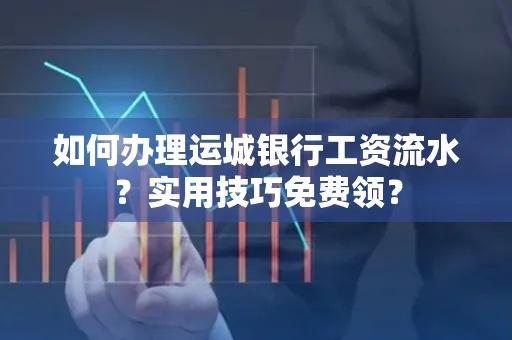 如何办理运城银行工资流水?实用技巧免费领?
