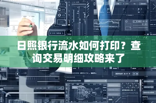 日照银行流水如何打印?查询交易明细攻略来了
