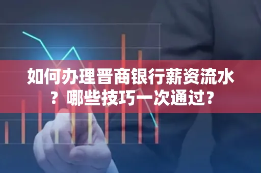 如何办理晋商银行薪资流水?哪些技巧一次通过?
