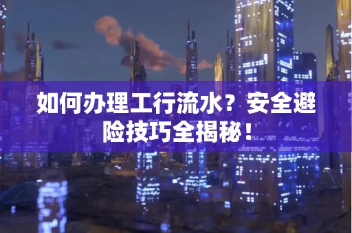 如何办理工行流水?安全避险技巧全揭秘!