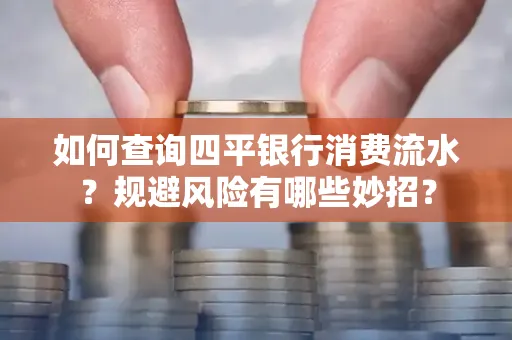 如何查询四平银行消费流水?规避风险有哪些妙招?