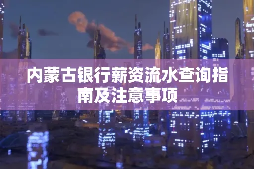 内蒙古银行薪资流水查询指南及注意事项