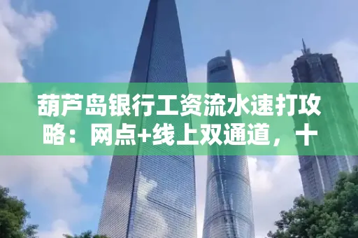 葫芦岛银行工资流水速打攻略:网点+线上双通道,十分钟搞定