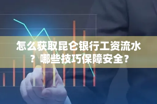 怎么获取昆仑银行工资流水?哪些技巧保障安全?
