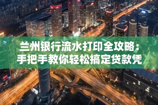 兰州银行流水打印全攻略:手把手教你轻松搞定贷款凭证