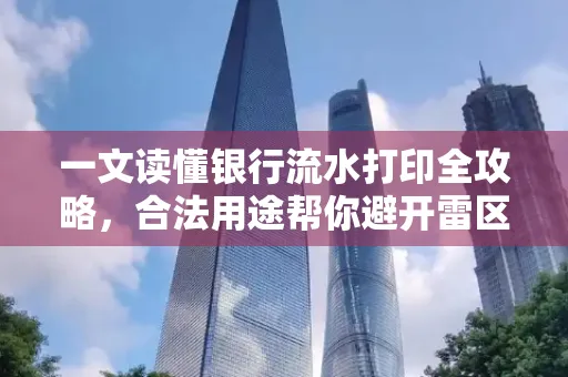 一文读懂银行流水打印全攻略,合法用途帮你避开雷区