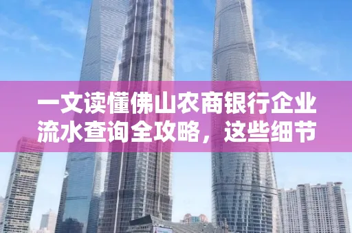 一文读懂佛山农商银行企业流水查询全攻略,这些细节千万别忽视