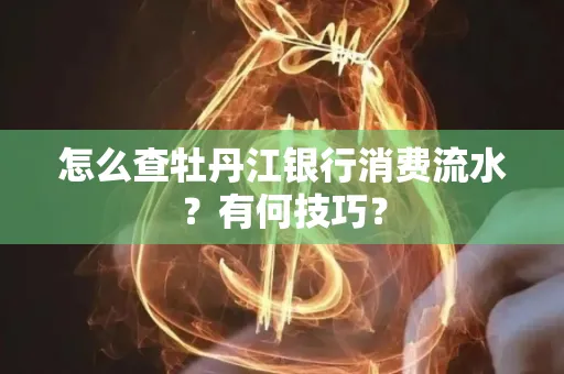 怎么查牡丹江银行消费流水?有何技巧?