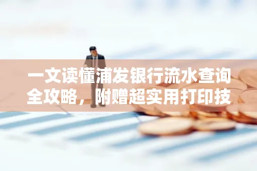 一文读懂浦发银行流水查询全攻略,附赠超实用打印技巧