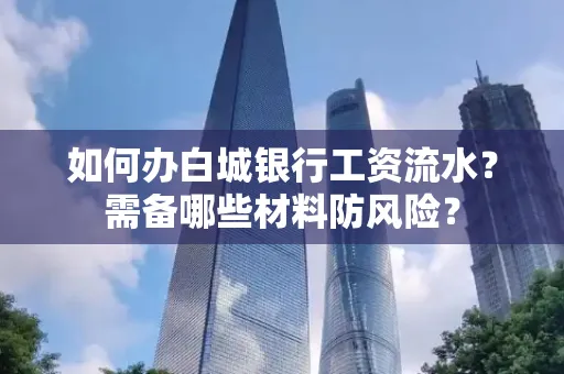 如何办白城银行工资流水?需备哪些材料防风险?