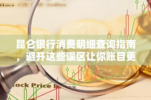昆仑银行消费明细查询指南,避开这些误区让你账目更清晰
