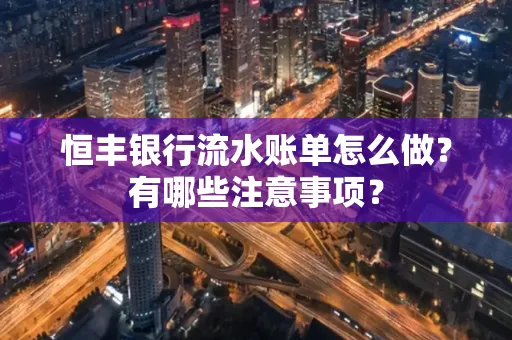 恒丰银行流水账单怎么做?有哪些注意事项?