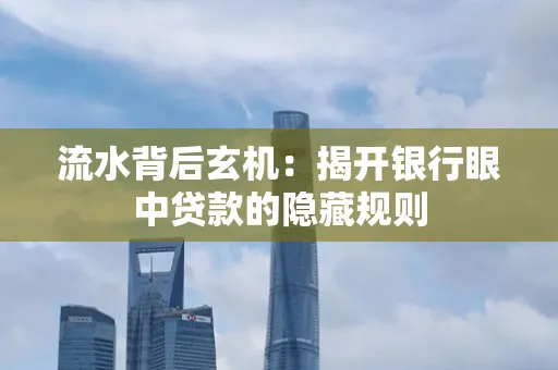 流水背后玄机:揭开银行眼中贷款的隐藏规则