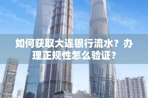 如何获取大连银行流水?办理正规性怎么验证?