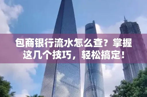 包商银行流水怎么查?掌握这几个技巧,轻松搞定!