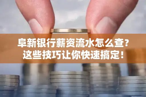 阜新银行薪资流水怎么查?这些技巧让你快速搞定!