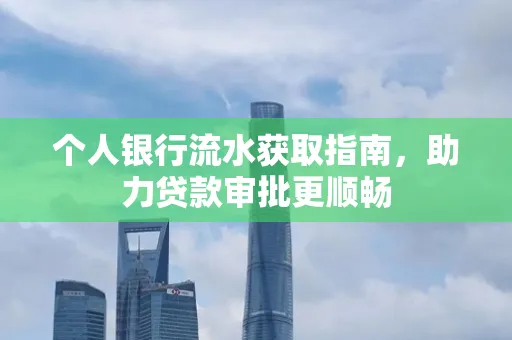 个人银行流水获取指南,助力贷款审批更顺畅