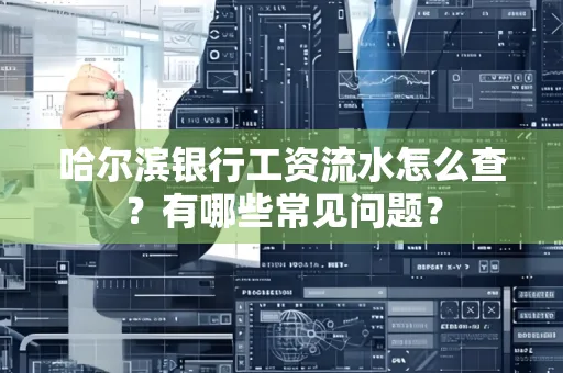 哈尔滨银行工资流水怎么查?有哪些常见问题?