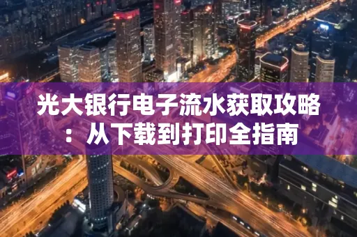 光大银行电子流水获取攻略:从下载到打印全指南
