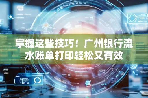 掌握这些技巧!广州银行流水账单打印轻松又有效