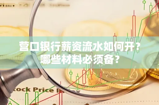 营口银行薪资流水如何开?哪些材料必须备?