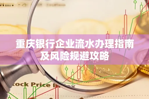 重庆银行企业流水办理指南及风险规避攻略