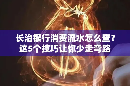 长治银行消费流水怎么查?这5个技巧让你少走弯路 长治银行消费流水怎么查?这5个技巧让你少走弯路