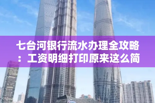 七台河银行流水办理全攻略:工资明细打印原来这么简单 七台河银行流水办理全攻略:工资明细打印原来这么简单