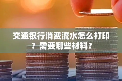 交通银行消费流水怎么打印?需要哪些材料?