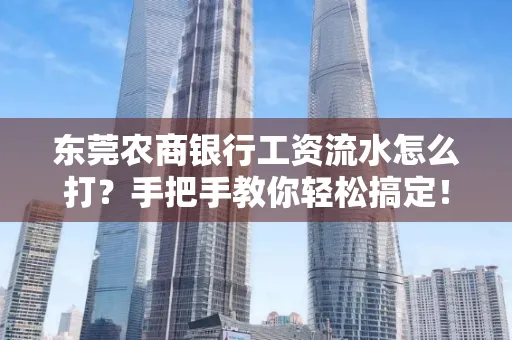 东莞农商银行工资流水怎么打?手把手教你轻松搞定!