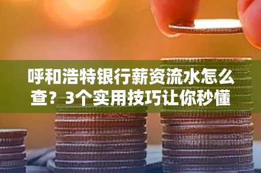呼和浩特银行薪资流水怎么查?3个实用技巧让你秒懂