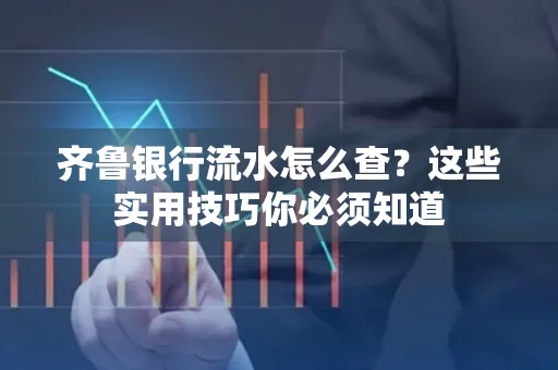 齐鲁银行流水怎么查?这些实用技巧你必须知道