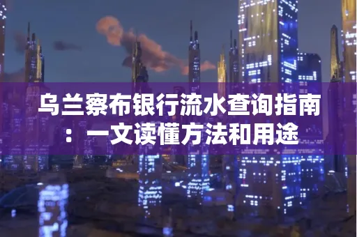 乌兰察布银行流水查询指南:一文读懂方法和用途