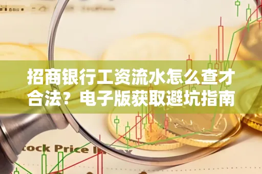 招商银行工资流水怎么查才合法?电子版获取避坑指南