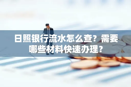 日照银行流水怎么查?需要哪些材料快速办理?