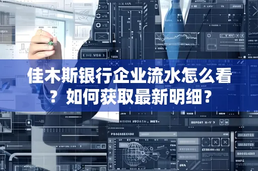 佳木斯银行企业流水怎么看?如何获取最新明细?