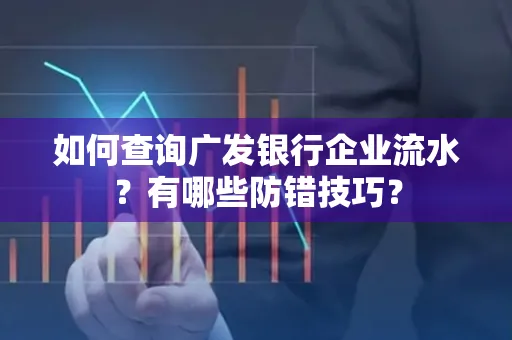 如何查询广发银行企业流水?有哪些防错技巧?