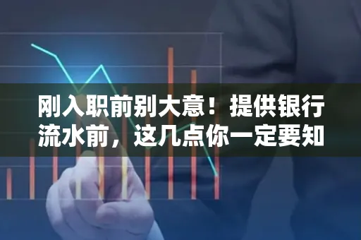 刚入职前别大意!提供银行流水前,这几点你一定要知道