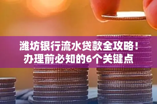 潍坊银行流水贷款全攻略!办理前必知的6个关键点