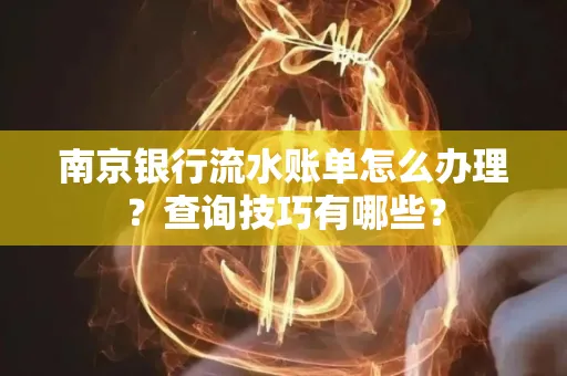 南京银行流水账单怎么办理?查询技巧有哪些?